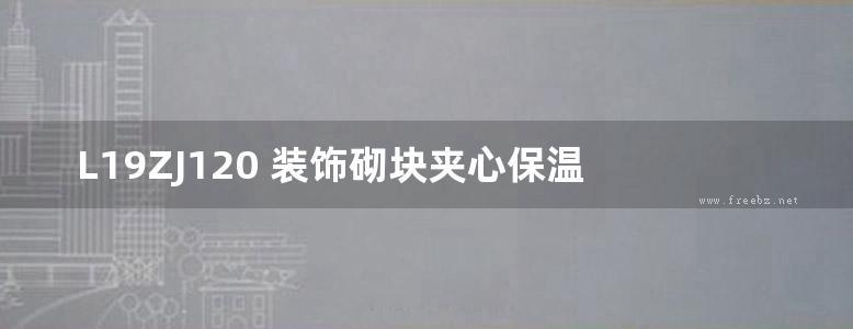  L19ZJ120 装饰砌块夹心保温复合墙体建筑构造